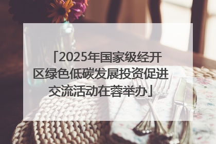 2025年国家级经开区绿色低碳发展投资促进交流活动在蓉举办