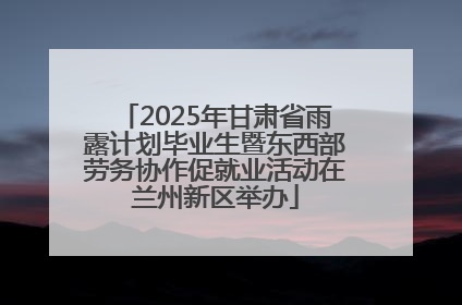 2025年甘肃省雨露计划毕业生暨东西部劳务协作促就业活动在兰州新区举办