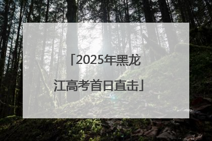 2025年黑龙江高考首日直击