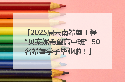 2025届云南希望工程“贝泰妮希望高中班”50名希望学子毕业啦！
