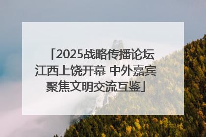 2025战略传播论坛江西上饶开幕 中外嘉宾聚焦文明交流互鉴