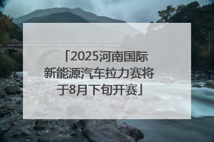 2025河南国际新能源汽车拉力赛将于8月下旬开赛