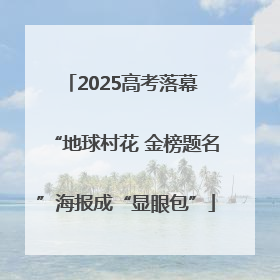 2025高考落幕 “地球村花 金榜题名”海报成“显眼包”