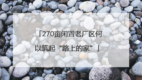 270亩闲置老厂区何以筑起“路上的家”