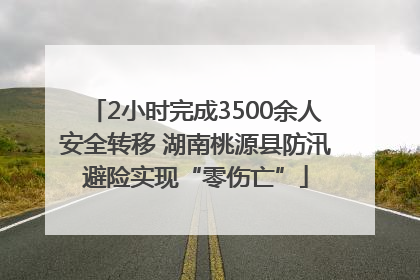 2小时完成3500余人安全转移 湖南桃源县防汛避险实现“零伤亡”