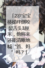 2岁宝宝楼梯绊倒咬裂舌头3厘米，他将来还能清晰地喊“爸、妈”吗？