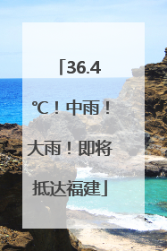 36.4℃！中雨！大雨！即将抵达福建