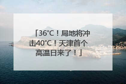 36℃！局地将冲击40℃！天津首个高温日来了！