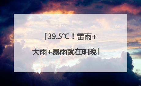 39.5℃！雷雨+大雨+暴雨就在明晚