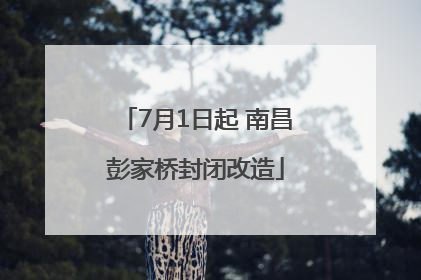7月1日起 南昌彭家桥封闭改造