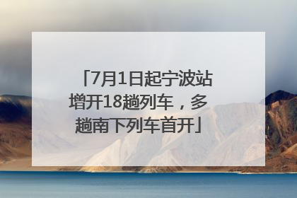 7月1日起宁波站增开18趟列车，多趟南下列车首开