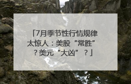7月季节性行情规律太惊人：美股“常胜”？美元“大凶”？