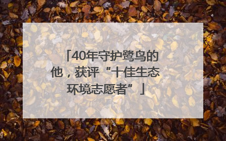 40年守护鹭鸟的他，获评“十佳生态环境志愿者”