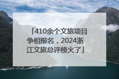 410余个文旅项目争相报名，2024浙江文旅总评榜火了