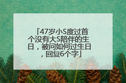 47岁小S度过首个没有大S陪伴的生日，被问如何过生日，回复6个字
