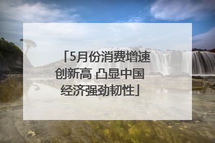 5月份消费增速创新高 凸显中国经济强劲韧性