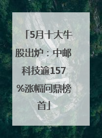5月十大牛股出炉：中邮科技逾157%涨幅问鼎榜首