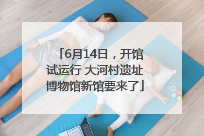 6月14日，开馆试运行 大河村遗址博物馆新馆要来了