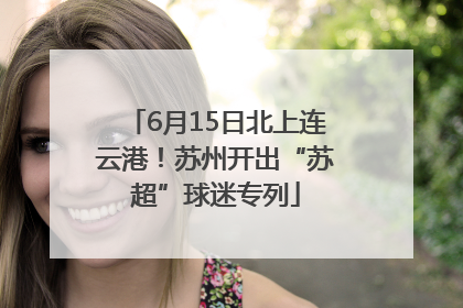 6月15日北上连云港！苏州开出“苏超”球迷专列