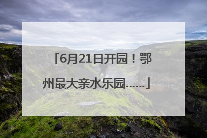 6月21日开园！鄂州最大亲水乐园……