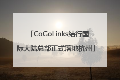 CoGoLinks结行国际大陆总部正式落地杭州