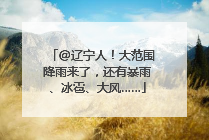 @辽宁人！大范围降雨来了，还有暴雨、冰雹、大风……