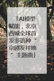 AI模型赋能，北京西城全球首发多语种“京剧发祥地”主题曲