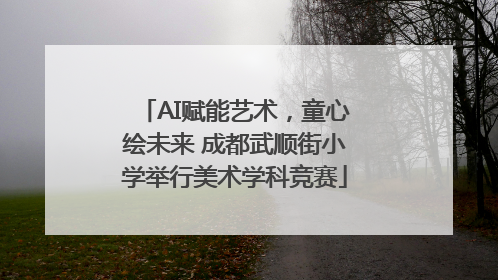 AI赋能艺术，童心绘未来 成都武顺街小学举行美术学科竞赛