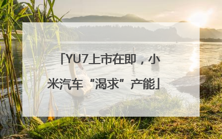 YU7上市在即，小米汽车“渴求”产能