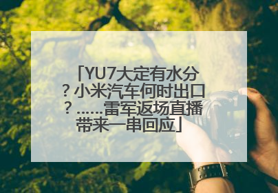 YU7大定有水分？小米汽车何时出口？……雷军返场直播带来一串回应