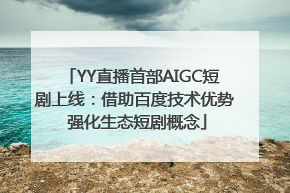 YY直播首部AIGC短剧上线：借助百度技术优势 强化生态短剧概念