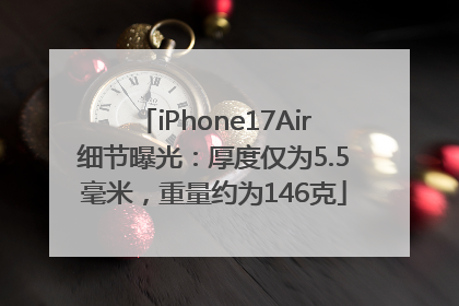 iPhone17Air细节曝光：厚度仅为5.5毫米，重量约为146克