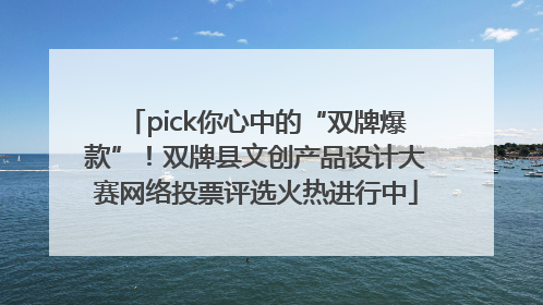 pick你心中的“双牌爆款”！双牌县文创产品设计大赛网络投票评选火热进行中